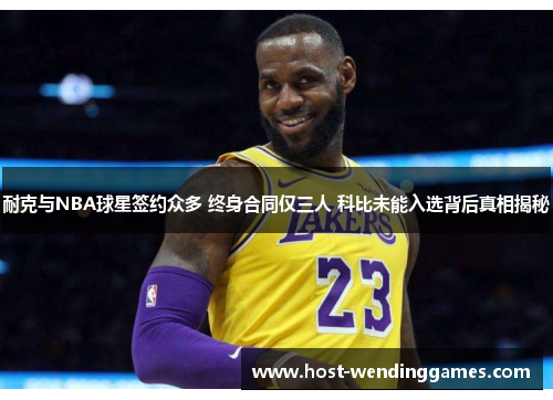 耐克与NBA球星签约众多 终身合同仅三人 科比未能入选背后真相揭秘