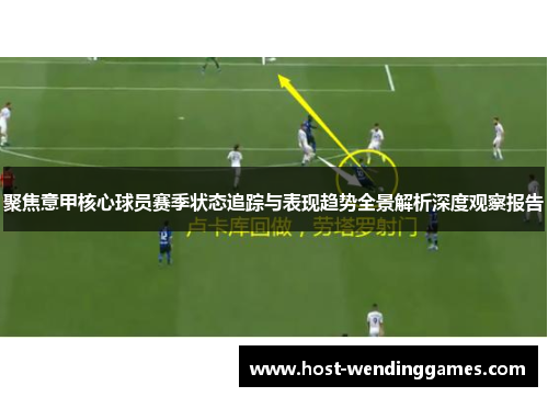 聚焦意甲核心球员赛季状态追踪与表现趋势全景解析深度观察报告 聚焦意甲核心球员赛季状态追踪与表现趋势全景解析深度观察报告