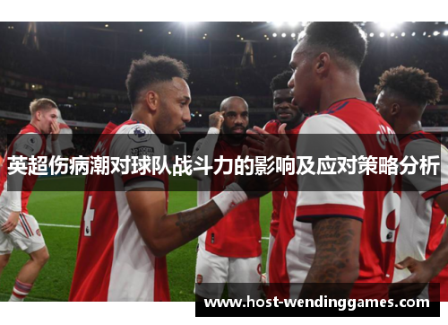 英超伤病潮对球队战斗力的影响及应对策略分析