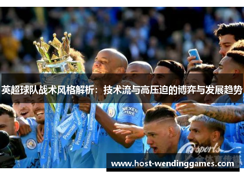 英超球队战术风格解析：技术流与高压迫的博弈与发展趋势