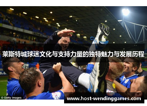 莱斯特城球迷文化与支持力量的独特魅力与发展历程