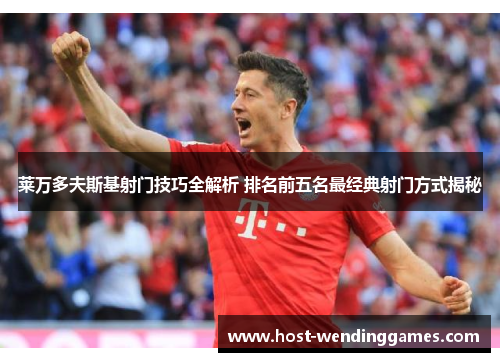 莱万多夫斯基射门技巧全解析 排名前五名最经典射门方式揭秘