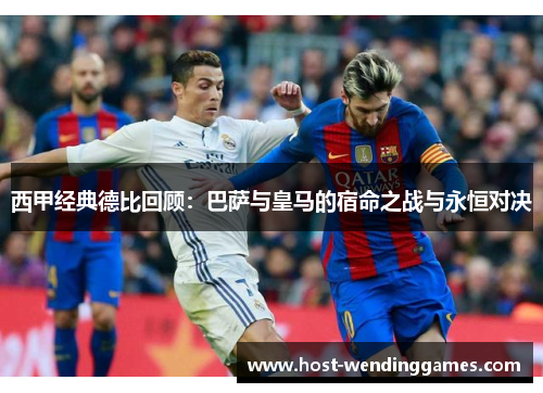 西甲经典德比回顾:巴萨与皇马的宿命之战与永恒对决 西甲经典德比回顾:巴萨与皇马的宿命之战与永恒对决