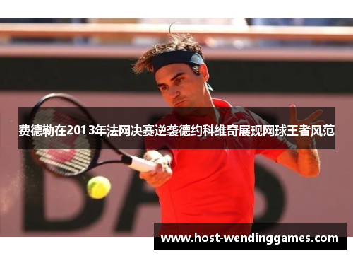 费德勒在2013年法网决赛逆袭德约科维奇展现网球王者风范