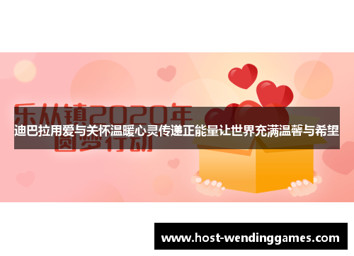 迪巴拉用爱与关怀温暖心灵传递正能量让世界充满温馨与希望