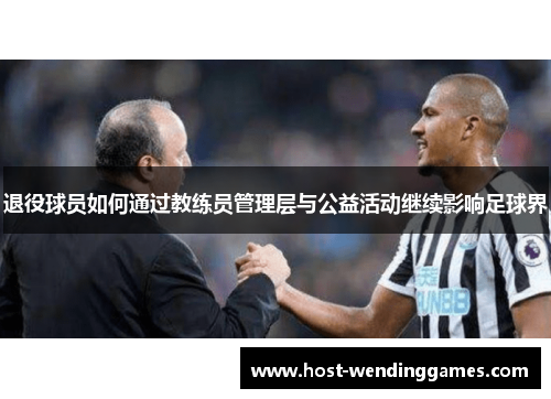 退役球员如何通过教练员管理层与公益活动继续影响足球界