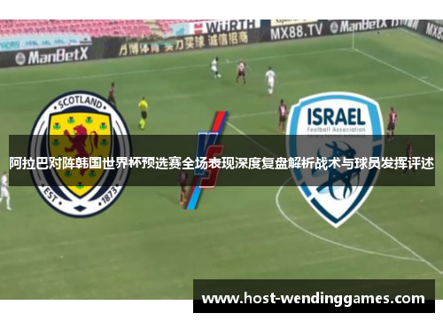 阿拉巴对阵韩国世界杯预选赛全场表现深度复盘解析战术与球员发挥评述