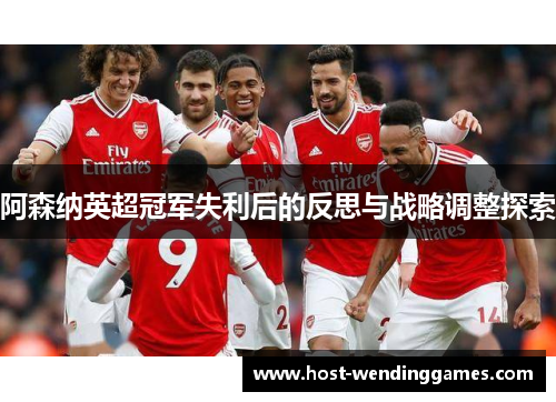 阿森纳英超冠军失利后的反思与战略调整探索