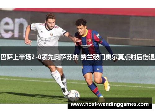巴萨上半场2-0领先奥萨苏纳 费兰破门奥尔莫点射后伤退